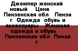 Джемпер женский( новый) › Цена ­ 350 - Пензенская обл., Пенза г. Одежда, обувь и аксессуары » Женская одежда и обувь   . Пензенская обл.,Пенза г.